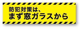 防犯ガラス防犯対策は、まず窓ガラスから