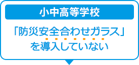 「防災安全合わせガラス」 を導入している小中高等学校